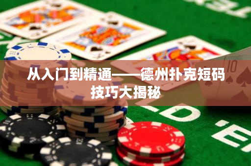 從入門到精通——德州撲克短碼技巧大揭秘