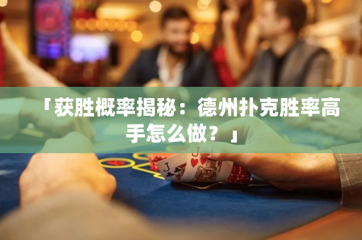 「獲勝概率揭秘：德州撲克勝率高手怎么做？」