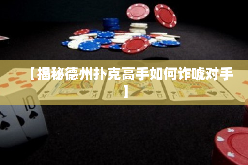 【揭秘德州撲克高手如何詐唬對手】