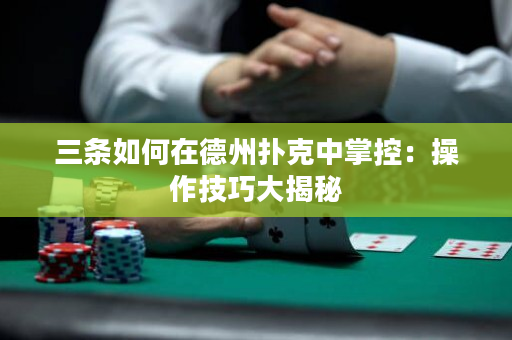三條如何在德州撲克中掌控：操作技巧大揭秘