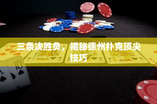 三條決勝負，揭秘德州撲克頂尖技巧