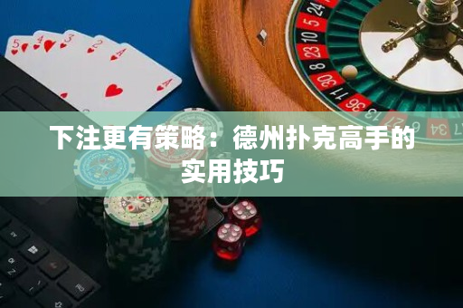 下注更有策略：德州撲克高手的實用技巧