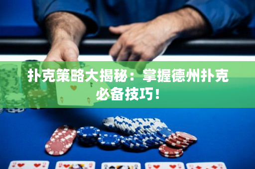 撲克策略大揭秘：掌握德州撲克必備技巧！