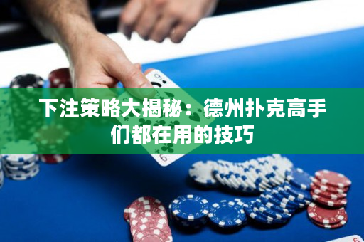 下注策略大揭秘：德州撲克高手們都在用的技巧
