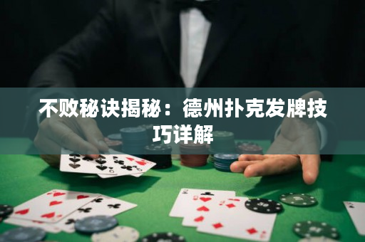 不敗秘訣揭秘：德州撲克發(fā)牌技巧詳解