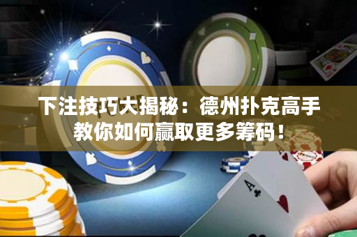 下注技巧大揭秘：德州撲克高手教你如何贏取更多籌碼！