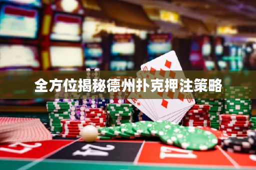 全方位揭秘德州撲克押注策略