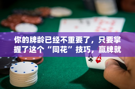 你的牌齡已經不重要了，只要掌握了這個“同花”技巧，贏牌就輕而易舉了！