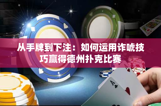 從手牌到下注：如何運用詐唬技巧贏得德州撲克比賽