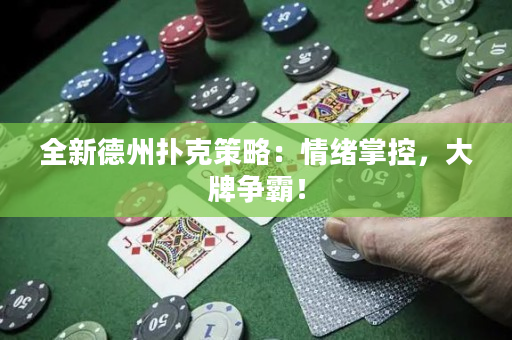 全新德州撲克策略：情緒掌控，大牌爭霸！