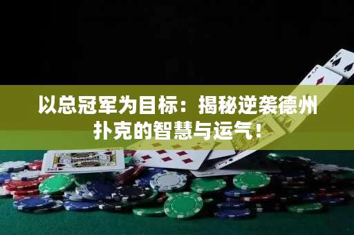 以總冠軍為目標：揭秘逆襲德州撲克的智慧與運氣！