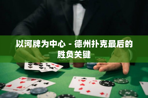 以河牌為中心 - 德州撲克最后的勝負(fù)關(guān)鍵