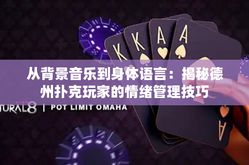 從背景音樂到身體語言：揭秘德州撲克玩家的情緒管理技巧