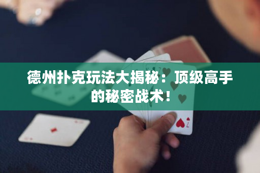 德州撲克玩法大揭秘：頂級高手的秘密戰術！