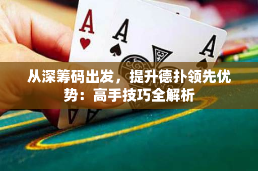 從深籌碼出發，提升德撲領先優勢：高手技巧全解析