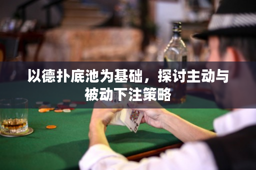 以德撲底池為基礎，探討主動與被動下注策略