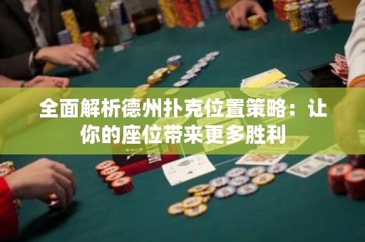 全面解析德州撲克位置策略：讓你的座位帶來更多勝利