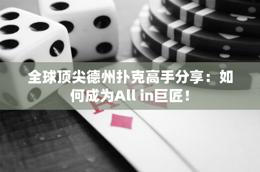 全球頂尖德州撲克高手分享：如何成為All in巨匠！