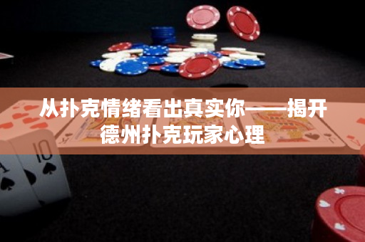 從撲克情緒看出真實你——揭開德州撲克玩家心理