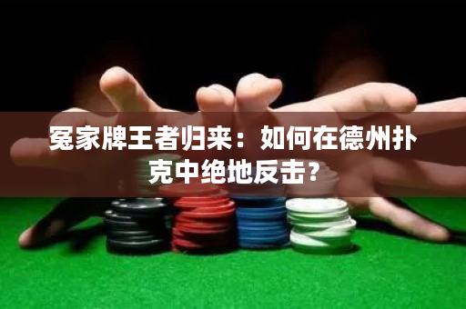 冤家牌王者歸來：如何在德州撲克中絕地反擊？