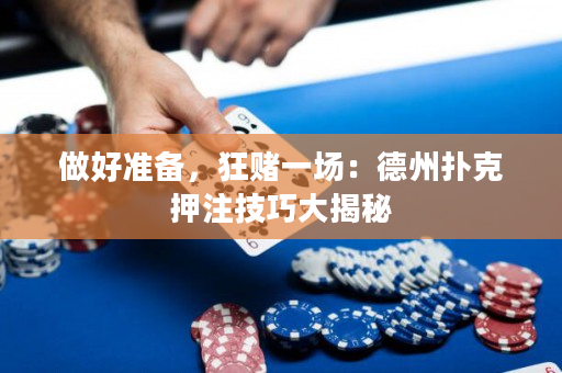 做好準備，狂賭一場：德州撲克押注技巧大揭秘