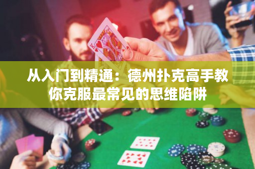 從入門到精通：德州撲克高手教你克服最常見的思維陷阱