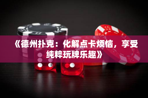 《德州撲克：化解點卡煩惱，享受純粹玩牌樂趣》