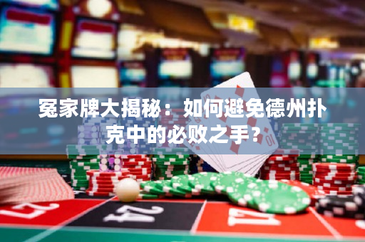 冤家牌大揭秘：如何避免德州撲克中的必敗之手？