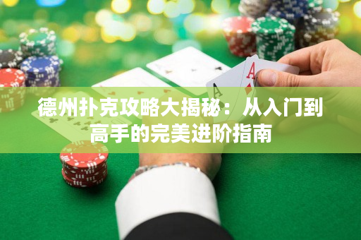 德州撲克攻略大揭秘：從入門到高手的完美進階指南