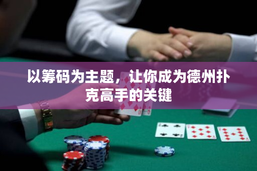 以籌碼為主題，讓你成為德州撲克高手的關鍵