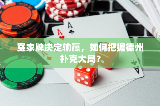 冤家牌決定輸贏，如何把握德州撲克大局？