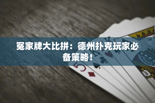 冤家牌大比拼：德州撲克玩家必備策略！