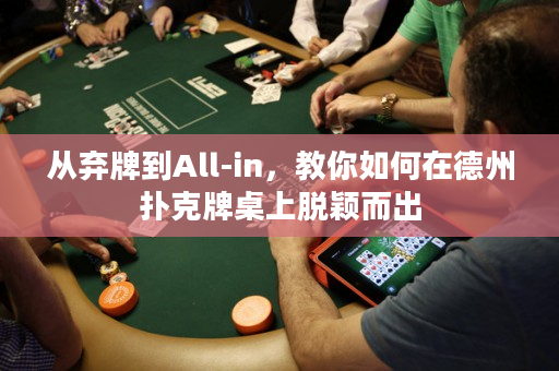 從棄牌到All-in，教你如何在德州撲克牌桌上脫穎而出