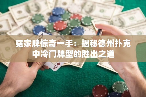 冤家牌驚奇一手：揭秘德州撲克中冷門牌型的勝出之道