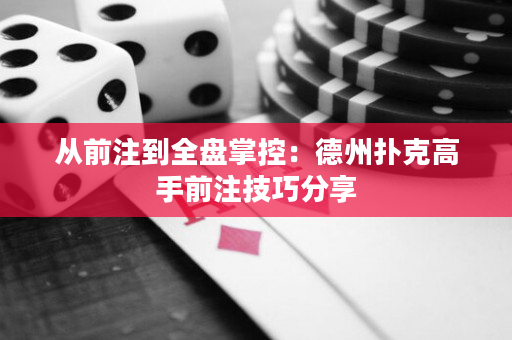 從前注到全盤掌控：德州撲克高手前注技巧分享