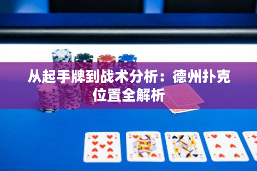 從起手牌到戰(zhàn)術分析：德州撲克位置全解析