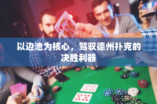 以邊池為核心，駕馭德州撲克的決勝利器