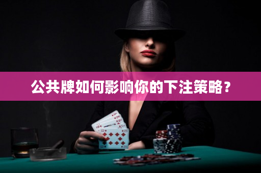 公共牌如何影響你的下注策略？