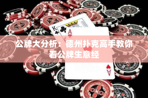 公牌大分析：德州撲克高手教你看公牌生意經