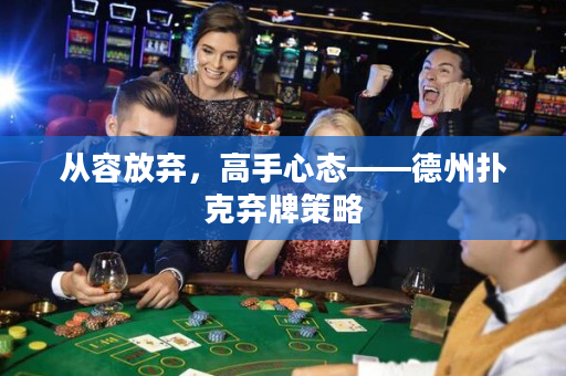 從容放棄，高手心態——德州撲克棄牌策略
