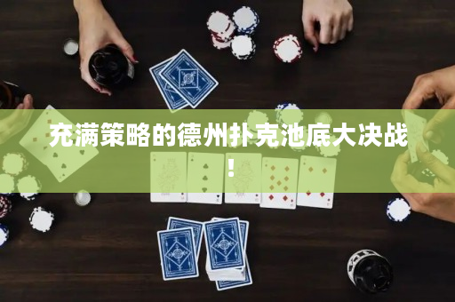 充滿策略的德州撲克池底大決戰(zhàn)！