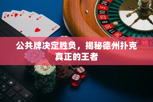 公共牌決定勝負，揭秘德州撲克真正的王者