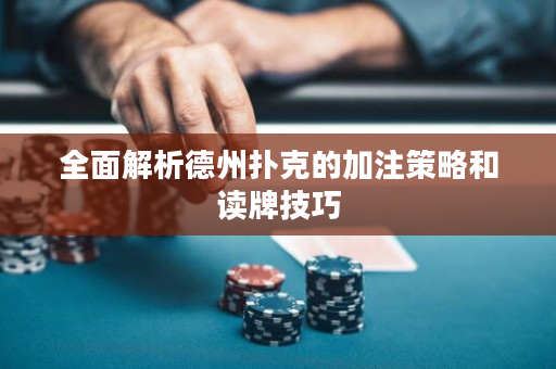 全面解析德州撲克的加注策略和讀牌技巧