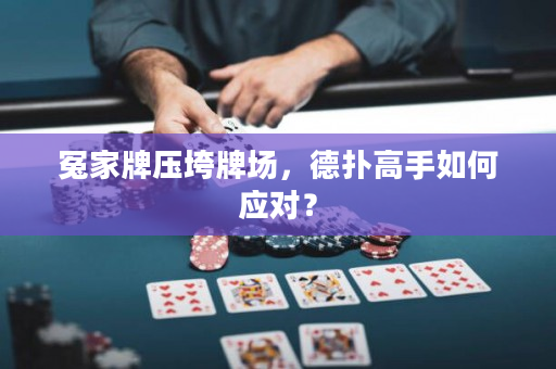 冤家牌壓垮牌場，德?lián)涓呤秩绾螒?yīng)對？