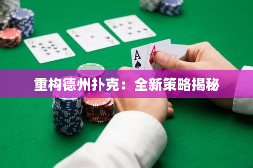 重構德州撲克：全新策略揭秘