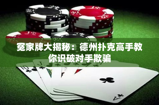 冤家牌大揭秘：德州撲克高手教你識破對手欺騙