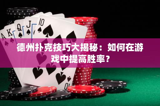 德州撲克技巧大揭秘：如何在游戲中提高勝率？