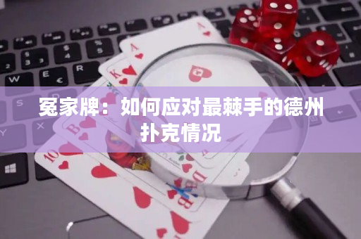 冤家牌：如何應對最棘手的德州撲克情況