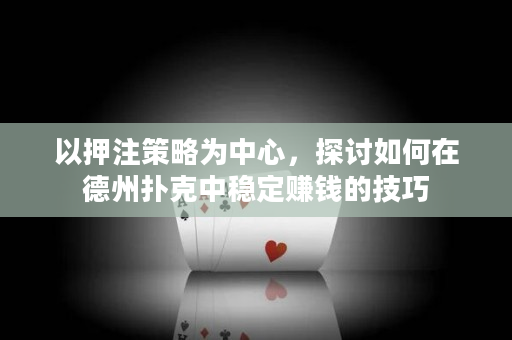 以押注策略為中心，探討如何在德州撲克中穩定賺錢的技巧