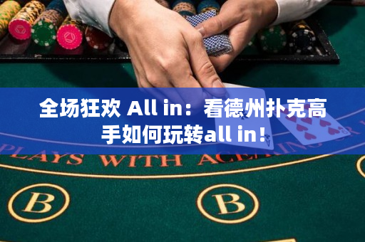 全場狂歡 All in：看德州撲克高手如何玩轉all in！
